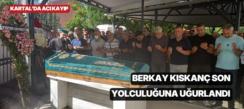 Kartal’da Acı Kayıp: Berkay Kıskanç Son Yolculuğuna Uğurlandı